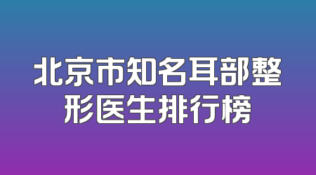 北京市知名耳部整形医生排行榜