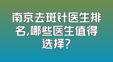 南京去斑针医生排名，哪些医生值得选择？