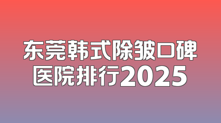 东莞韩式除皱口碑医院排行2025
