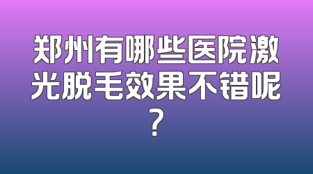 郑州有哪些医院激光脱毛效果不错呢？