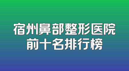 宿州鼻部整形医院前十名排行榜