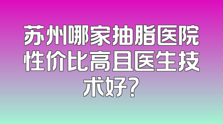 苏州哪家抽脂医院性价比高且医生技术好？