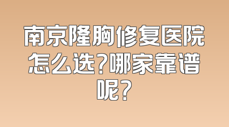 南京隆胸修复医院怎么选？哪家靠谱呢？