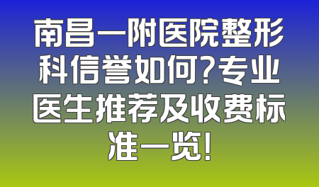 南昌一附医院整形科信誉如何？专业医生推荐及收费标准一览！