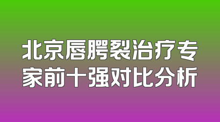 北京唇腭裂治疗专家前十强对比分析
