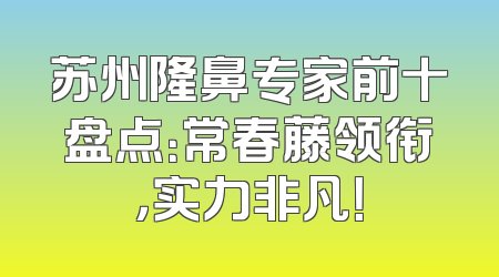 苏州隆鼻专家前十盘点：常春藤领衔，实力非凡！