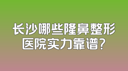 长沙哪些隆鼻整形医院实力靠谱？