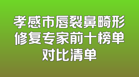 孝感市唇裂鼻畸形修复专家前十榜单对比清单