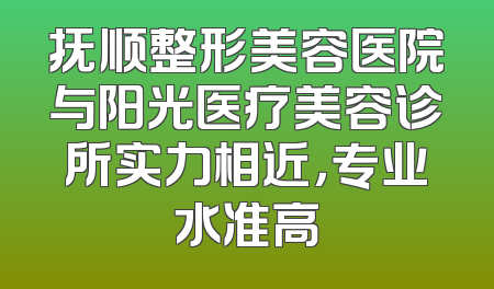 抚顺整形美容医院与阳光医疗美容诊所实力相近，专业水准高