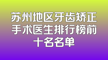 苏州地区牙齿矫正手术医生排行榜前十名名单