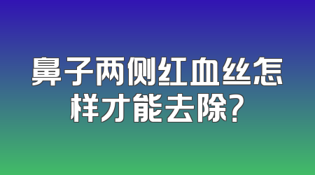 鼻子两侧红血丝怎样才能去除？