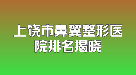 上饶市鼻翼整形医院排名揭晓