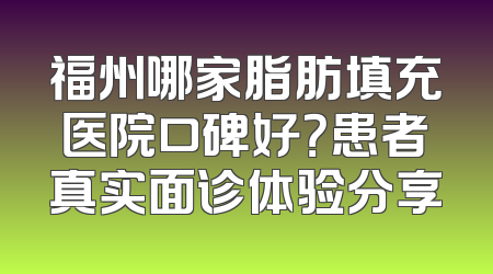 福州哪家脂肪填充医院口碑好？患者真实面诊体验分享