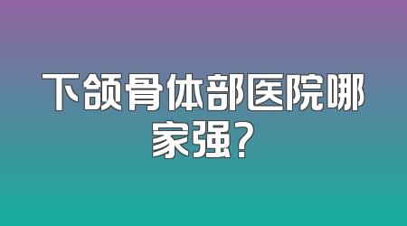 下颌骨体部医院哪家强？