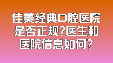 佳美经典口腔医院是否正规？医生和医院信息如何？
