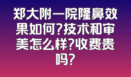 郑大附一院隆鼻效果如何？技术和审美怎么样？收费贵吗？