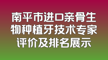 南平市进口亲骨生物种植牙技术专家评价及排名展示