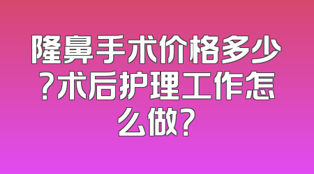 隆鼻手术价格多少？术后护理工作怎么做？