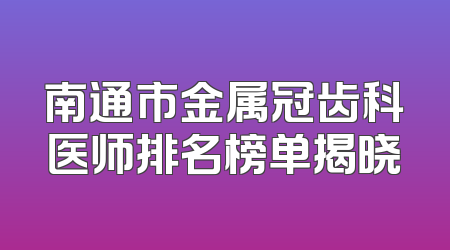 南通市金属冠齿科医师排名榜单揭晓