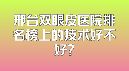 邢台双眼皮医院排名榜上的技术好不好？