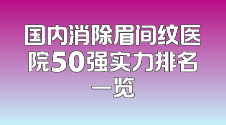 国内消除眉间纹医院50强实力排名一览