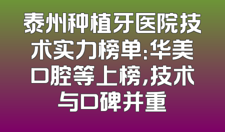 泰州种植牙医院技术实力榜单：华美口腔等上榜，技术与口碑并重