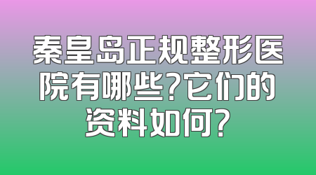 秦皇岛正规整形医院有哪些？它们的资料如何？