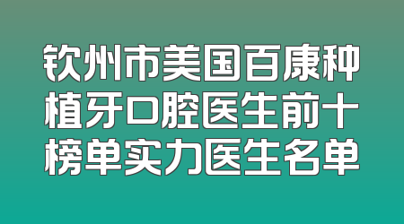 钦州市美国百康种植牙口腔医生前十榜单实力医生名单