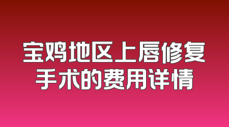 宝鸡地区上唇修复手术的费用详情