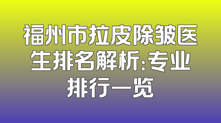 福州市拉皮除皱医生排名解析：专业排行一览