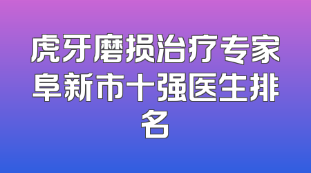 虎牙磨损治疗专家阜新市十强医生排名