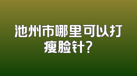 池州市哪里可以打瘦脸针？