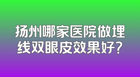 扬州哪家医院做埋线双眼皮效果好？