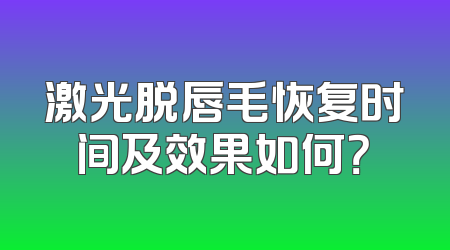 激光脱唇毛恢复时间及效果如何？