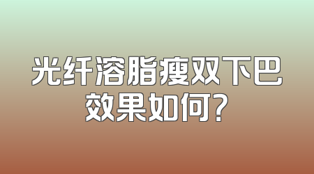 光纤溶脂瘦双下巴效果如何？