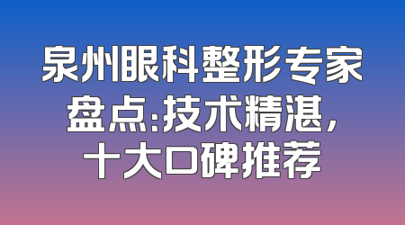 泉州眼科整形专家盘点：技术精湛，十大口碑推荐