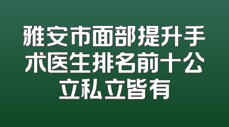 雅安市面部提升手术医生排名前十公立私立皆有