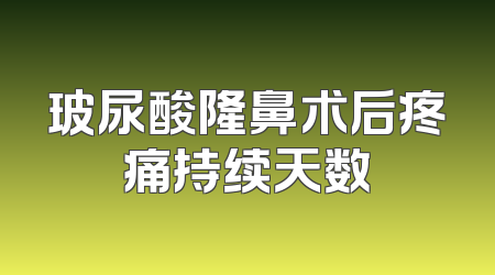 玻尿酸隆鼻术后疼痛持续天数