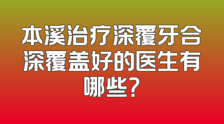 本溪治疗深覆牙合深覆盖好的医生有哪些？
