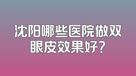 沈阳哪些医院做双眼皮效果好？