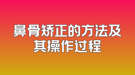 鼻骨矫正的方法及其操作过程