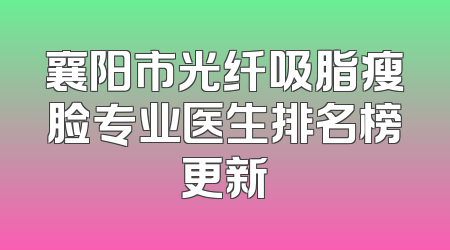 襄阳市光纤吸脂瘦脸专业医生排名榜更新