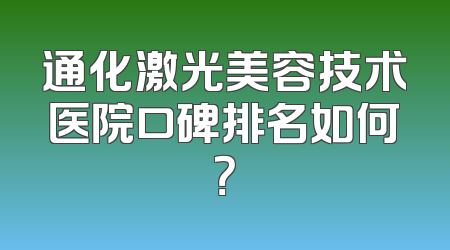 通化激光美容技术医院口碑排名如何？