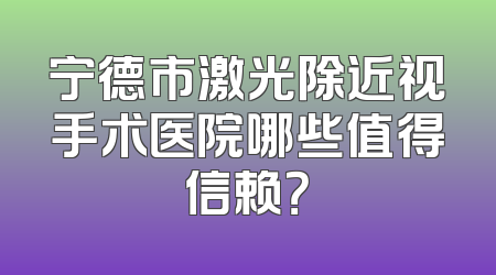 宁德市激光除近视手术医院哪些值得信赖？