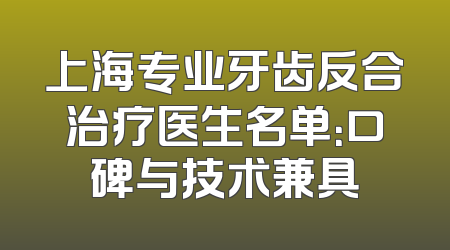 上海专业牙齿反合治疗医生名单：口碑与技术兼具