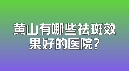 黄山有哪些祛斑效果好的医院？