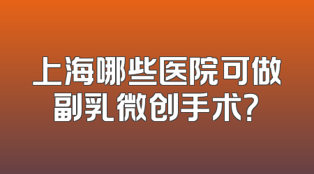 上海哪些医院可做副乳微创手术？