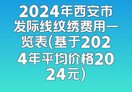 2024年西安市发际线纹绣费用一览表（基于2024年平均价格2024元）
