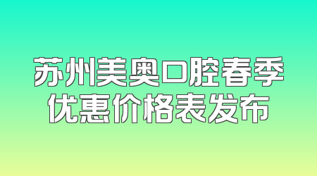 苏州美奥口腔春季优惠价格表发布
