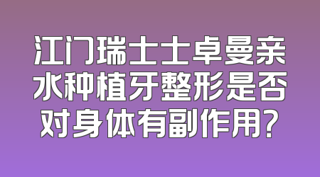 江门瑞士士卓曼亲水种植牙整形是否对身体有副作用？